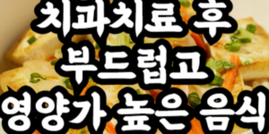 치과치료 후 먹기 좋은 부드럽고 영양가 높은 음식
