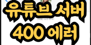 유튜브 서버 400 에러