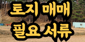 토지 매매 시 필요한 서류