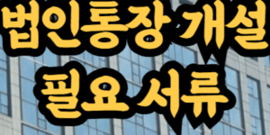 법인 통장 개설 필요 서류