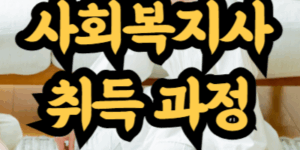 사회복지사 자격증 취득 과정