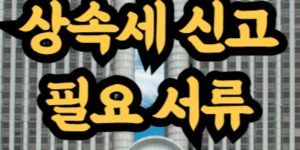 상속세 신고 시 필요 서류